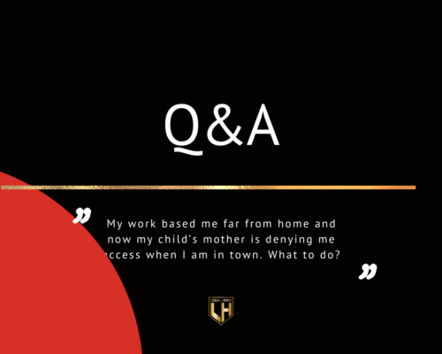My Work Based me Far from Home and now my Child’s Mother is Denying me Access when I am in Town. What to Do?